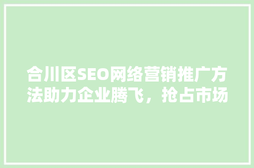 合川区SEO网络营销推广方法助力企业腾飞，抢占市场先机