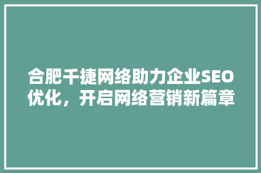 合肥千捷网络助力企业SEO优化，开启网络营销新篇章