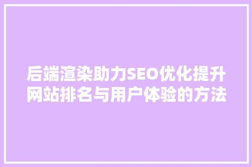 后端渲染助力SEO优化提升网站排名与用户体验的方法