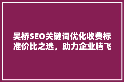 吴桥SEO关键词优化收费标准价比之选，助力企业腾飞