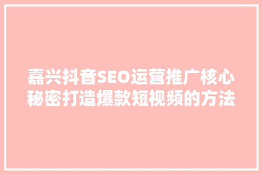 嘉兴抖音SEO运营推广核心秘密打造爆款短视频的方法