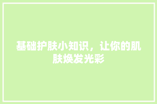 基础护肤小知识，让你的肌肤焕发光彩
