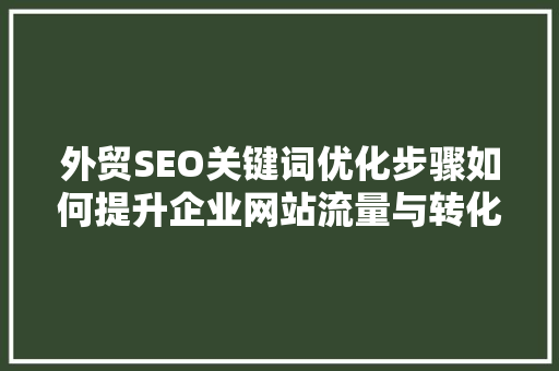 外贸SEO关键词优化步骤如何提升企业网站流量与转化率