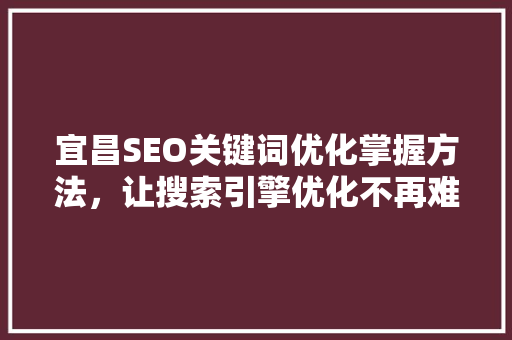 宜昌SEO关键词优化掌握方法，让搜索引擎优化不再难