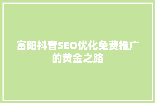 富阳抖音SEO优化免费推广的黄金之路
