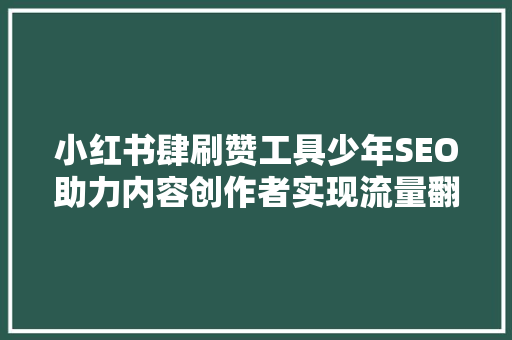 小红书肆刷赞工具少年SEO助力内容创作者实现流量翻倍