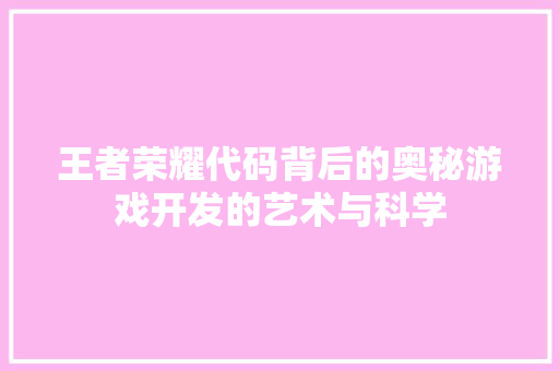 王者荣耀代码背后的奥秘游戏开发的艺术与科学