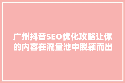 广州抖音SEO优化攻略让你的内容在流量池中脱颖而出