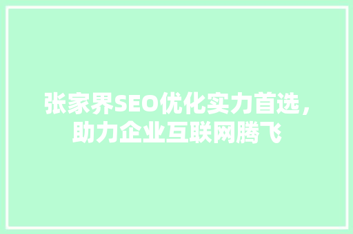 张家界SEO优化实力首选，助力企业互联网腾飞