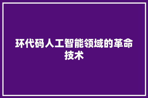 环代码人工智能领域的革命技术