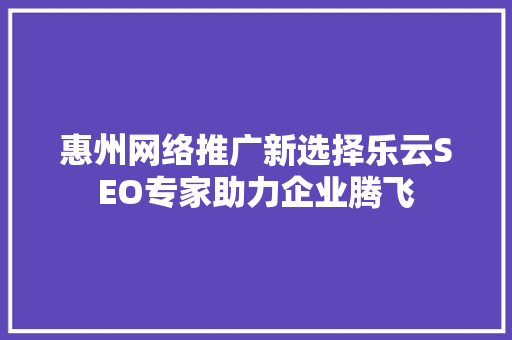 惠州网络推广新选择乐云SEO专家助力企业腾飞