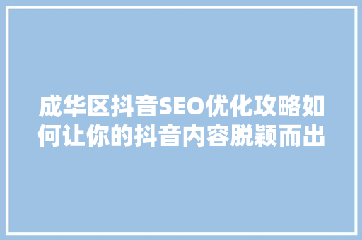 成华区抖音SEO优化攻略如何让你的抖音内容脱颖而出