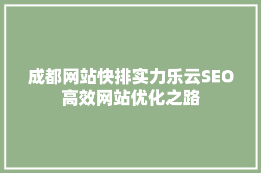 成都网站快排实力乐云SEO高效网站优化之路