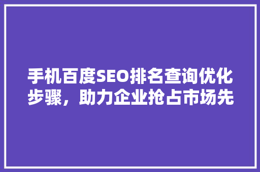 手机百度SEO排名查询优化步骤，助力企业抢占市场先机