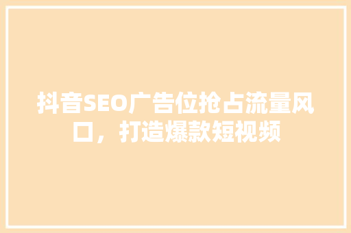抖音SEO广告位抢占流量风口，打造爆款短视频
