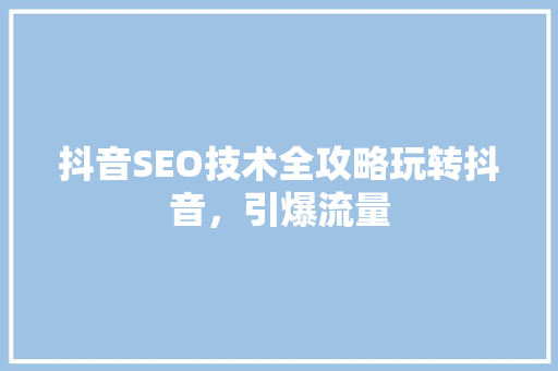 抖音SEO技术全攻略玩转抖音，引爆流量