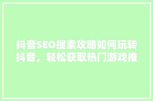 抖音SEO搜索攻略如何玩转抖音，轻松获取热门游戏推荐