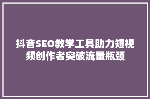 抖音SEO教学工具助力短视频创作者突破流量瓶颈  第1张