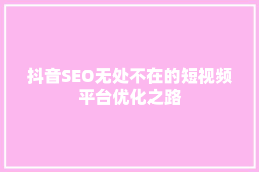 抖音SEO无处不在的短视频平台优化之路