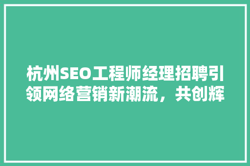 杭州SEO工程师经理招聘引领网络营销新潮流，共创辉煌未来