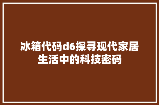 冰箱代码d6探寻现代家居生活中的科技密码