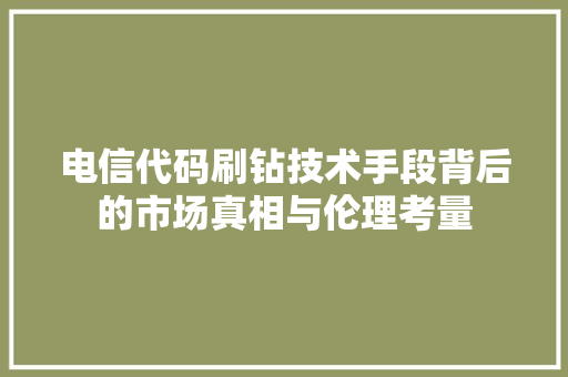 电信代码刷钻技术手段背后的市场真相与伦理考量  第1张