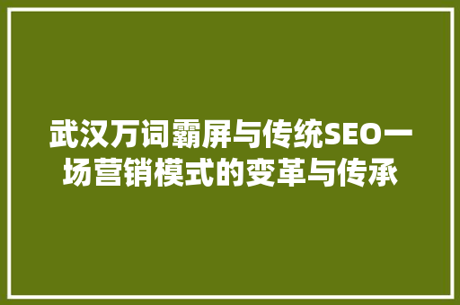 武汉万词霸屏与传统SEO一场营销模式的变革与传承