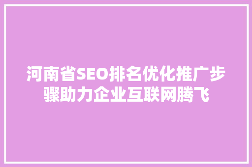 河南省SEO排名优化推广步骤助力企业互联网腾飞