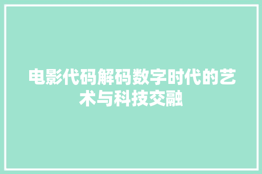 电影代码解码数字时代的艺术与科技交融