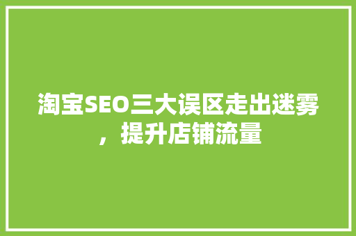 淘宝SEO三大误区走出迷雾，提升店铺流量