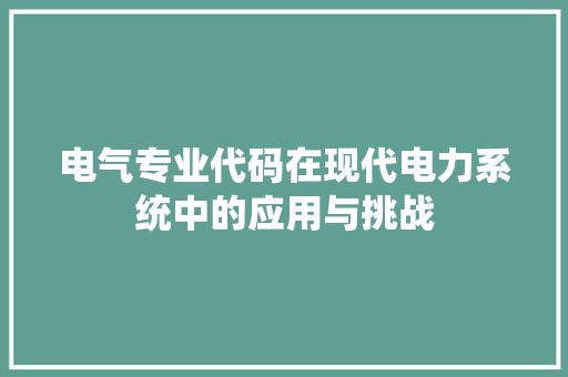电气专业代码在现代电力系统中的应用与挑战