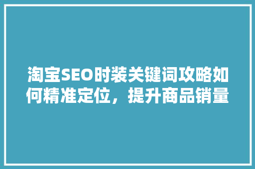 淘宝SEO时装关键词攻略如何精准定位，提升商品销量