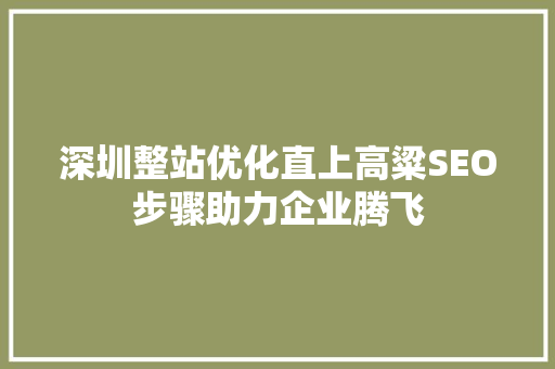 深圳整站优化直上高粱SEO步骤助力企业腾飞
