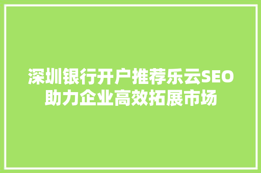深圳银行开户推荐乐云SEO助力企业高效拓展市场