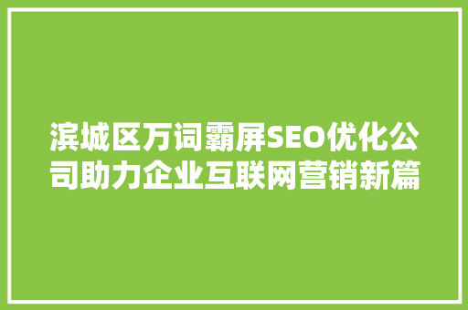 滨城区万词霸屏SEO优化公司助力企业互联网营销新篇章  第1张