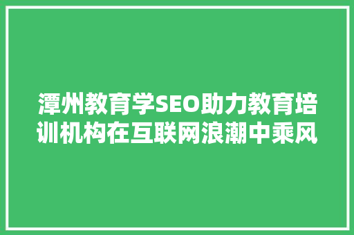 潭州教育学SEO助力教育培训机构在互联网浪潮中乘风破浪