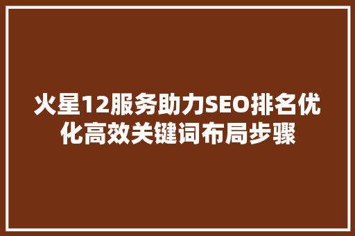 火星12服务助力SEO排名优化高效关键词布局步骤