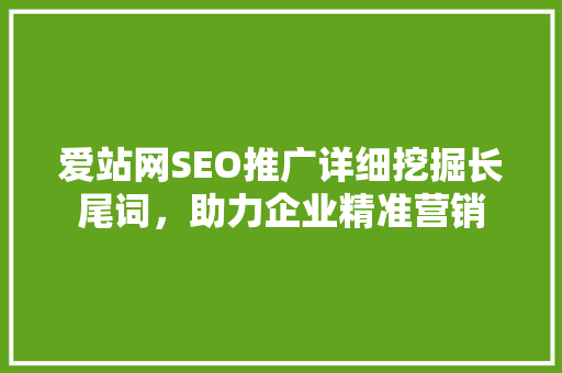 爱站网SEO推广详细挖掘长尾词，助力企业精准营销