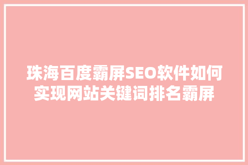 珠海百度霸屏SEO软件如何实现网站关键词排名霸屏
