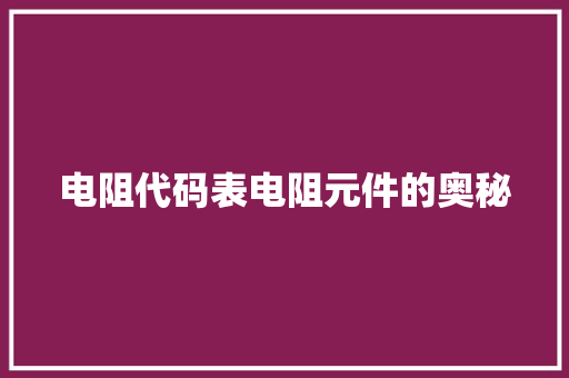 电阻代码表电阻元件的奥秘