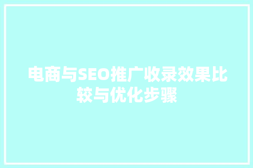 电商与SEO推广收录效果比较与优化步骤