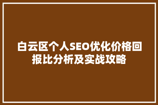 白云区个人SEO优化价格回报比分析及实战攻略