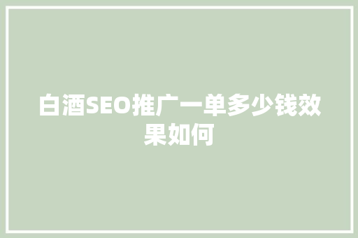 白酒SEO推广一单多少钱效果如何