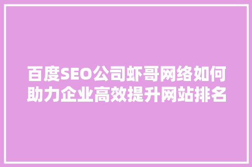百度SEO公司虾哥网络如何助力企业高效提升网站排名