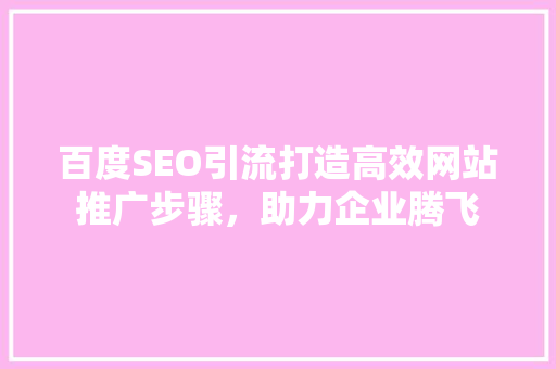百度SEO引流打造高效网站推广步骤，助力企业腾飞