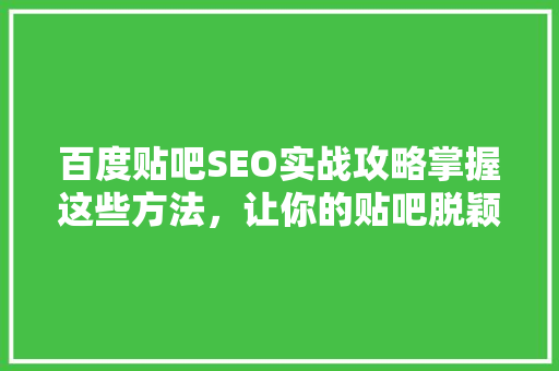 百度贴吧SEO实战攻略掌握这些方法，让你的贴吧脱颖而出