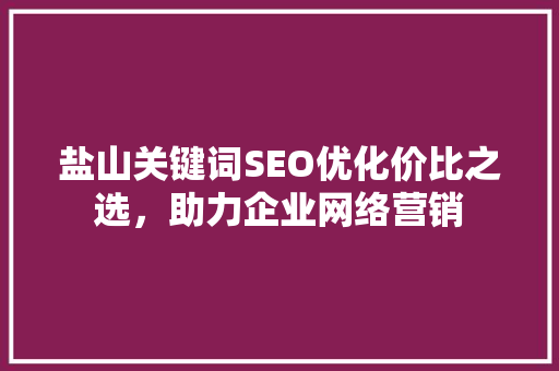 盐山关键词SEO优化价比之选，助力企业网络营销
