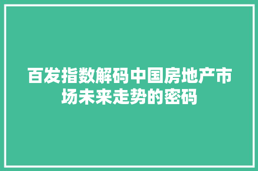 百发指数解码中国房地产市场未来走势的密码