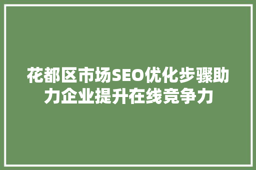 花都区市场SEO优化步骤助力企业提升在线竞争力