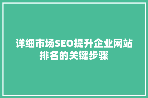 详细市场SEO提升企业网站排名的关键步骤